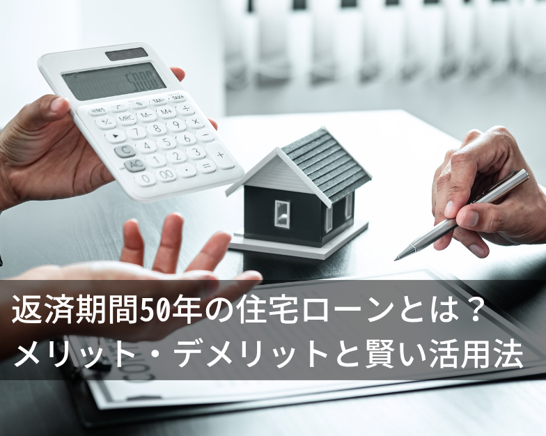 返済期間50年の住宅ローンとは？メリット・デメリットと賢い活用法