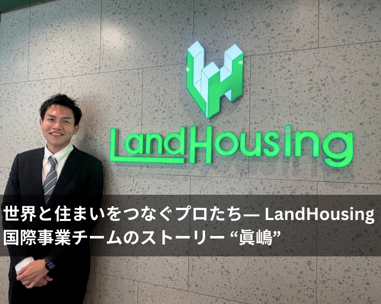 【特集記事】世界と住まいをつなぐプロたち― LandHousing 国際事業チームのストーリー "眞嶋"