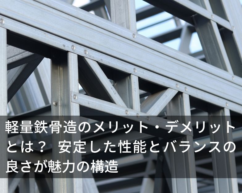 軽量鉄骨造のメリット・デメリットとは？ 安定した性能とバランスの良さが魅力の構造