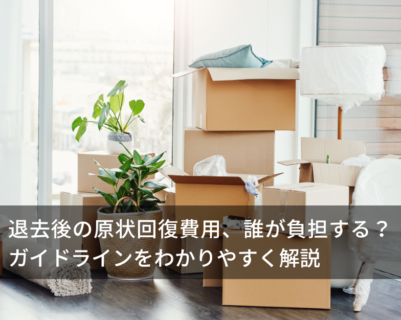 退去後の原状回復費用、誰が負担する？ガイドラインをわかりやすく解説