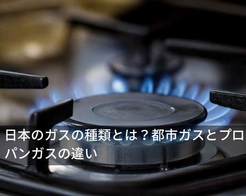 日本のガスの種類とは？都市ガスとプロパンガスの違い