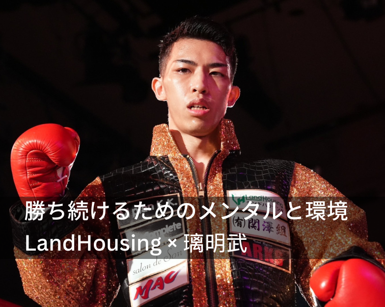 【特集記事】    “勝ち続けるためのメンタルと環境 – LandHousing × 璃明武”