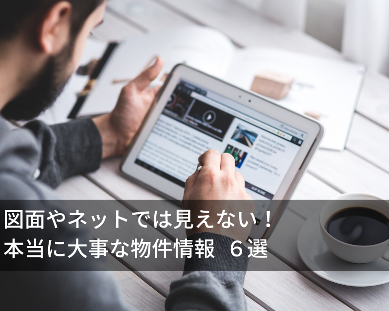 図面やネットでは見えない！本当に大事な物件情報 ６選