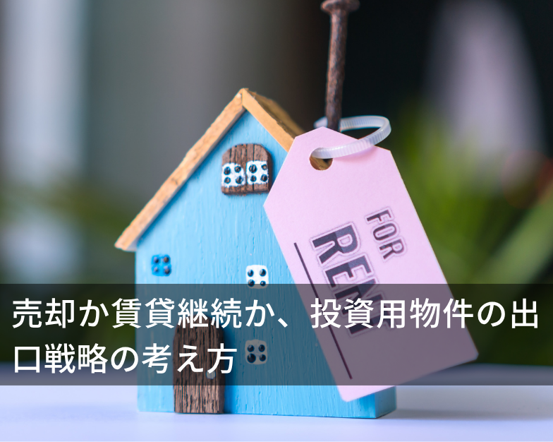 売却か賃貸継続か、投資用物件の出口戦略の考え方