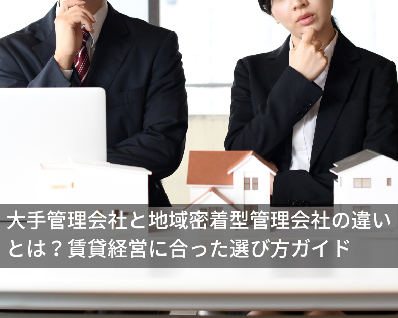 大手管理会社と地域密着型管理会社の違いとは？賃貸経営に合った選び方ガイド