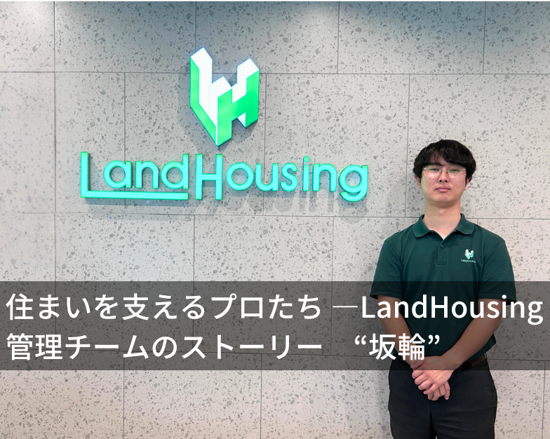 【特集記事】住まいを支えるプロたち ― LandHousing管理チームのストーリー "坂輪"