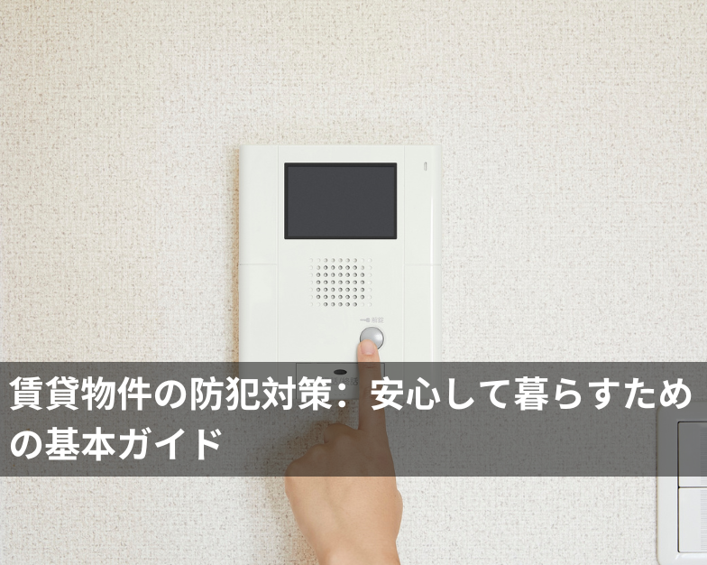 賃貸物件の防犯対策：安心して暮らすための基本ガイド