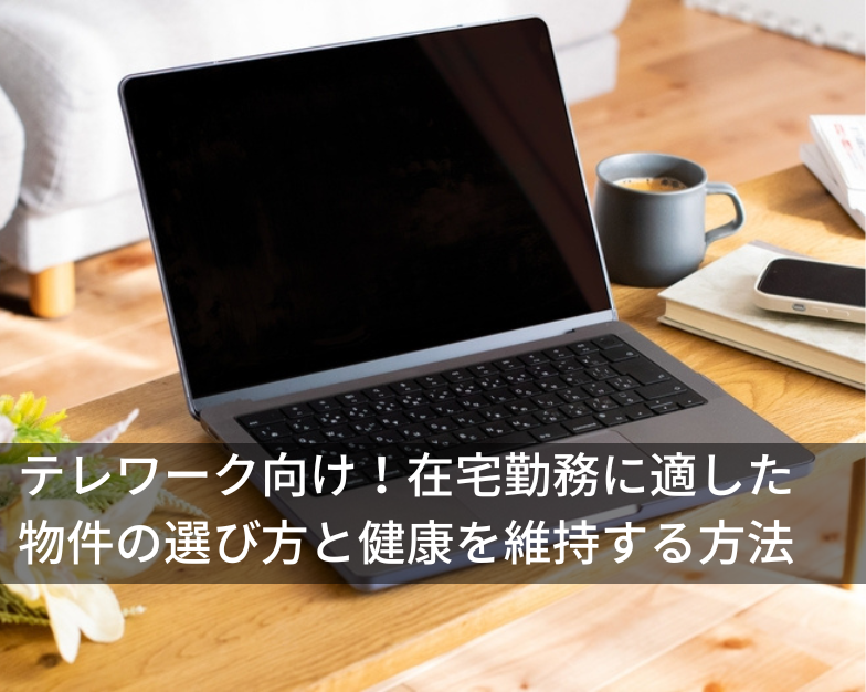 テレワーク向け！在宅勤務に適した物件の選び方と健康を維持する方法