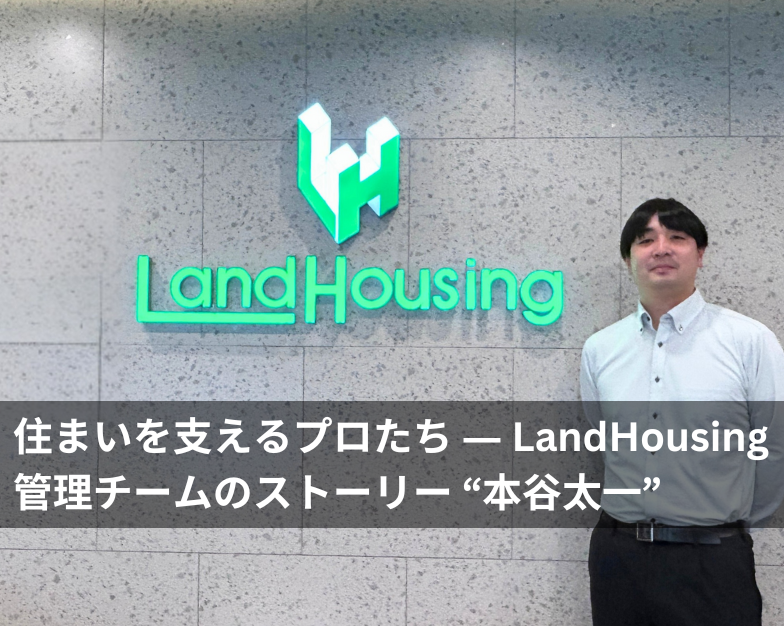 【特集記事】住まいを支えるプロたち ― LandHousing管理チームのストーリー “本谷太一”
