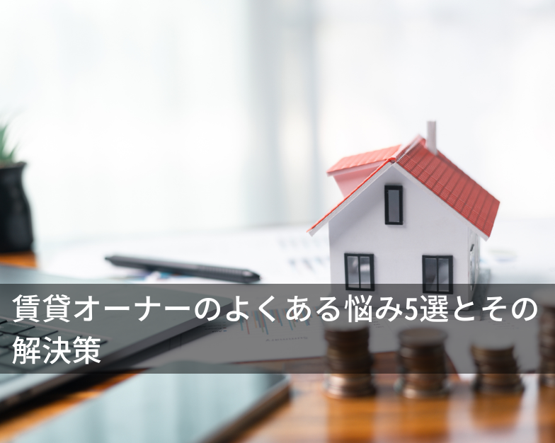 賃貸オーナーのよくある悩み5選とその 解決策