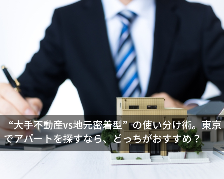“大手不動産vs地元密着型”の使い分け術。東京でアパートを探すなら、どっちがおすすめ？
